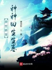 异世娇宠,种种田生生崽 异世娇宠,种种田生生崽