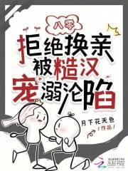 八零:拒绝换亲被糙汉宠溺沦陷 八零:拒绝换亲被糙汉宠溺沦陷