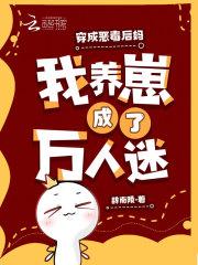 穿成恶毒后妈,我养崽成了万人迷 穿成恶毒后妈,我养崽成了万人迷