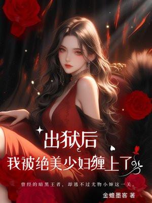 出狱后:我被绝美少妇缠上了 出狱后:我被绝美少妇缠上了