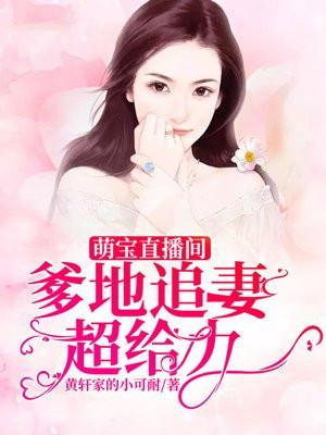 萌宝直播间:爹地追妻超给力 萌宝直播间:爹地追妻超给力