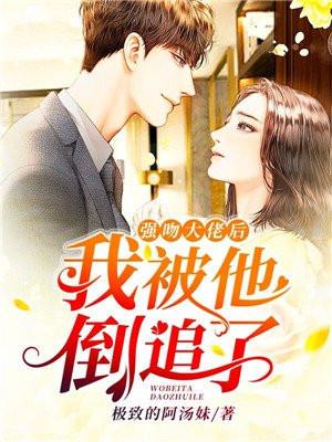 强吻大佬后,我被他倒追了 强吻大佬后,我被他倒追了