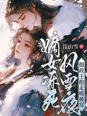 嫡女冻死风雪夜,摄政王抱走暖被窝 嫡女冻死风雪夜,摄政王抱走暖被窝