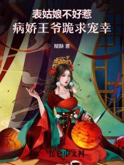 表姑娘不好惹,病娇王爷跪求宠幸 表姑娘不好惹,病娇王爷跪求宠幸