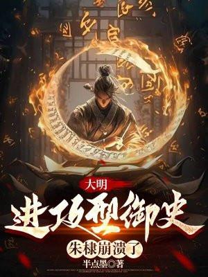 大明:进攻型御史,朱棣崩溃了 大明:进攻型御史,朱棣崩溃了