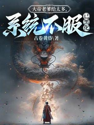大帝老爹给太多,系统不服已黑化 大帝老爹给太多,系统不服已黑化