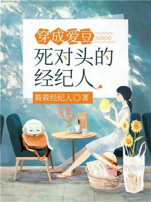 穿成爱豆死对头的经纪人 穿成爱豆死对头的经纪人