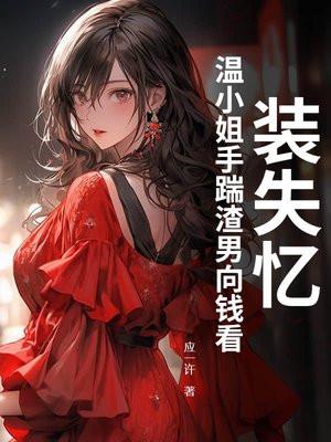 装失忆,温小姐手踹渣男向钱看 装失忆,温小姐手踹渣男向钱看