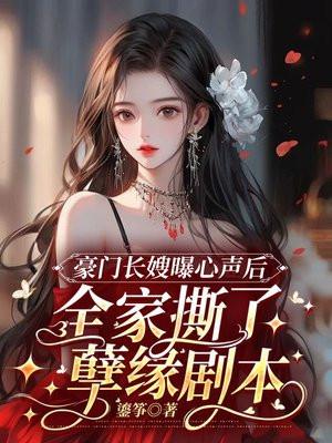 豪门长嫂曝心声后,全家撕了孽缘剧本 豪门长嫂曝心声后,全家撕了孽缘剧本