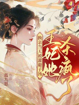 换亲当天被灌避子汤,王妃她杀疯了 换亲当天被灌避子汤,王妃她杀疯了