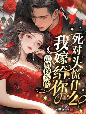 出轨你选的,我嫁给你死对头慌什么 出轨你选的,我嫁给你死对头慌什么
