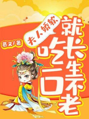 夫人娇软,吃一口就长生不老 夫人娇软,吃一口就长生不老