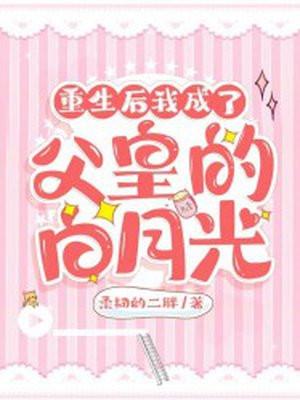 重生后我成了父皇的白月光 重生后我成了父皇的白月光