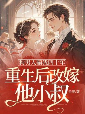 狗男人骗我四十年,重生后改嫁他小叔 狗男人骗我四十年,重生后改嫁他小叔