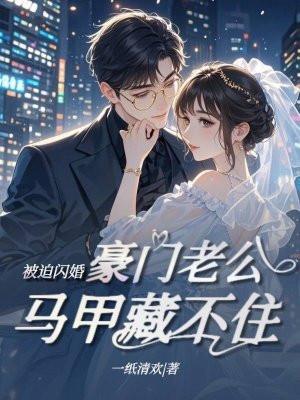 被迫闪婚,豪门老公马甲藏不住 被迫闪婚,豪门老公马甲藏不住