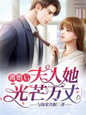 离婚后夫人她光芒万丈 离婚后夫人她光芒万丈