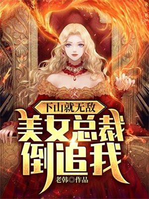 下山就无敌,美女总裁倒追我 下山就无敌,美女总裁倒追我