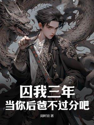 囚我三年?当你后爸不过分吧 囚我三年?当你后爸不过分吧