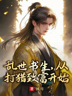 乱世书生,从打猎致富开始 乱世书生,从打猎致富开始