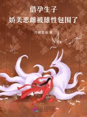 借孕生子,娇美恶雌被雄性包围了 借孕生子,娇美恶雌被雄性包围了