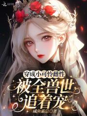 穿成小可怜雌性,被全兽世追着宠 穿成小可怜雌性,被全兽世追着宠