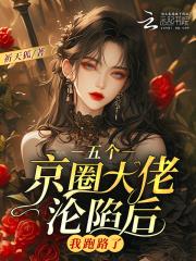 五个京圈大佬沦陷后,我跑路了 五个京圈大佬沦陷后,我跑路了