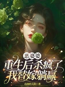 恶婆婆重生后杀疯了,我替嫁躺赢 恶婆婆重生后杀疯了,我替嫁躺赢
