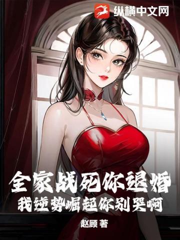 全家战死你退婚,我逆势崛起你别哭啊 全家战死你退婚,我逆势崛起你别哭啊