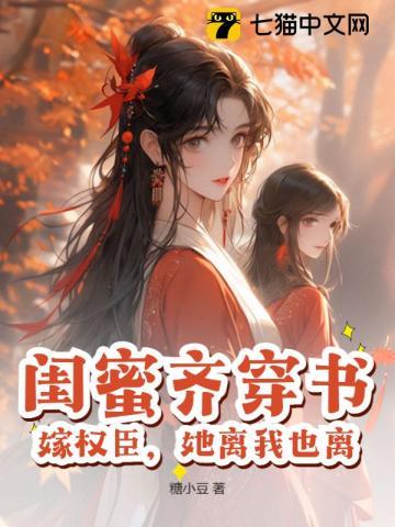 闺蜜齐穿书,嫁权臣,她离我也离 闺蜜齐穿书,嫁权臣,她离我也离