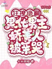 狂撩绝嗣黑化男主,娇美人被亲哭 狂撩绝嗣黑化男主,娇美人被亲哭