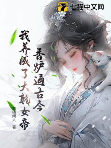 香炉通古今:我养成了大乾女帝! 香炉通古今:我养成了大乾女帝!