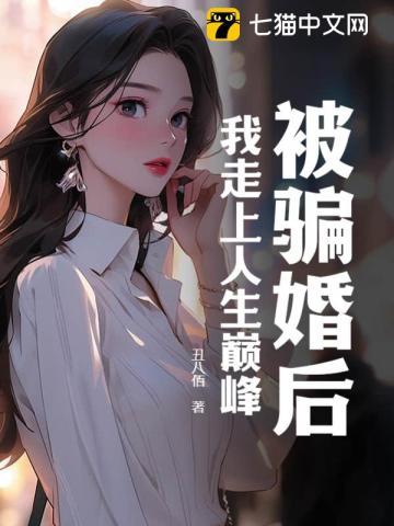 被骗婚后,我走上人生巅峰 被骗婚后,我走上人生巅峰