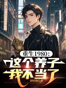 重生1980:这个养子我不当了 重生1980:这个养子我不当了