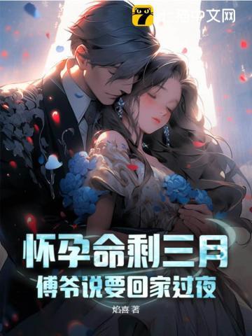 怀孕命剩三月,傅爷说要回家过夜 怀孕命剩三月,傅爷说要回家过夜