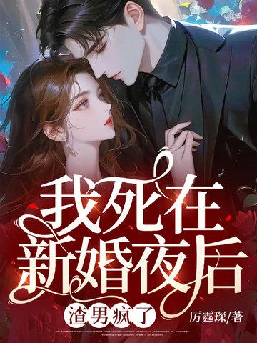 我死在新婚夜后,渣男疯了 我死在新婚夜后,渣男疯了
