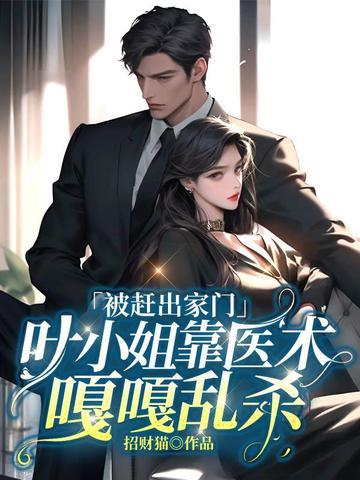 被赶出家门,叶小姐靠医术嘎嘎乱杀 被赶出家门,叶小姐靠医术嘎嘎乱杀