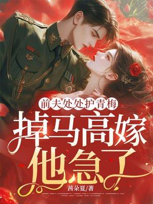 前夫处处护青梅,掉马高嫁他急了? 前夫处处护青梅,掉马高嫁他急了?