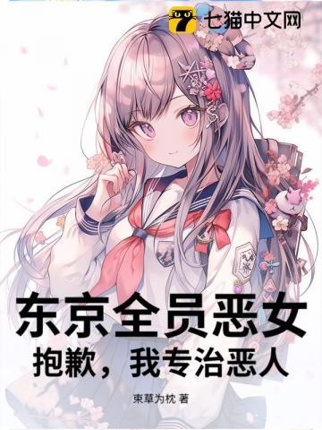 东京全员恶女?抱歉,我专治恶人 东京全员恶女?抱歉,我专治恶人