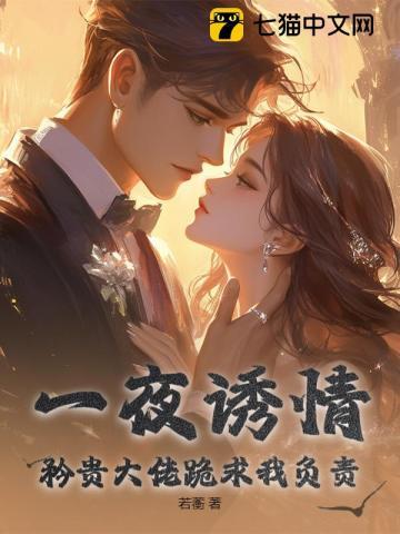 一夜诱情,矜贵大佬跪求我负责 一夜诱情,矜贵大佬跪求我负责