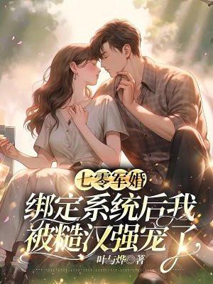七零军婚:绑定系统后我被糙汉强宠了 七零军婚:绑定系统后我被糙汉强宠了
