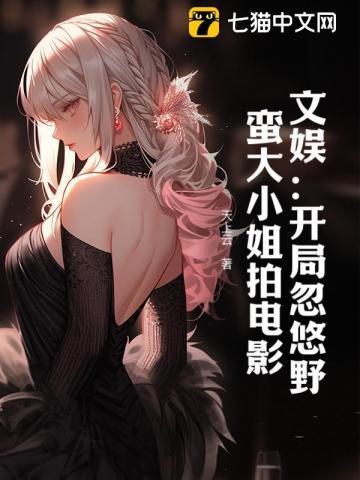 文娱:开局忽悠野蛮大小姐拍电影 文娱:开局忽悠野蛮大小姐拍电影
