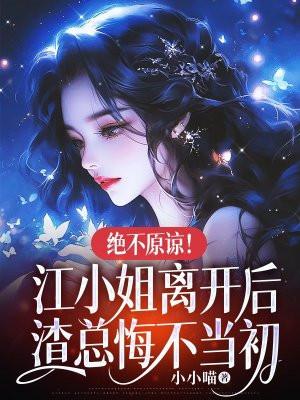 绝不原谅!江小姐离开后,渣总悔不当初 绝不原谅!江小姐离开后,渣总悔不当初