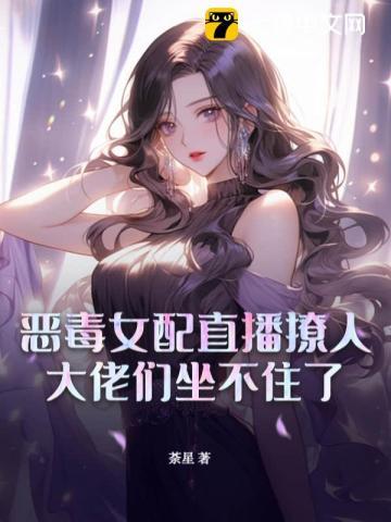 恶毒女配直播撩人,大佬们坐不住了 恶毒女配直播撩人,大佬们坐不住了