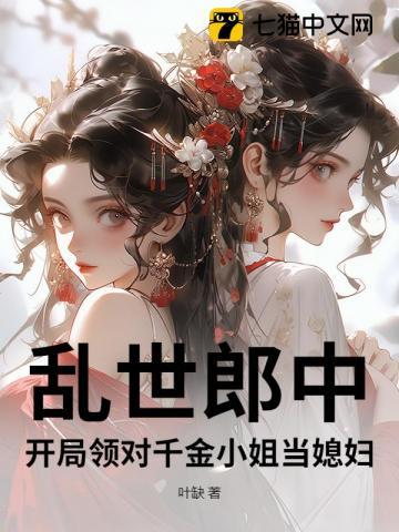 乱世郎中,开局领对千金小姐当媳妇 乱世郎中,开局领对千金小姐当媳妇