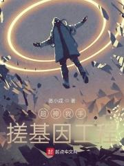 超神我手搓基因工程 超神我手搓基因工程