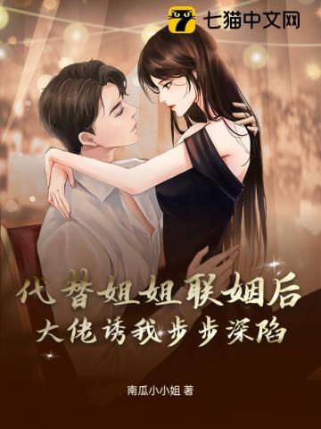 代替姐姐联姻后,大佬诱我步步深陷 代替姐姐联姻后,大佬诱我步步深陷