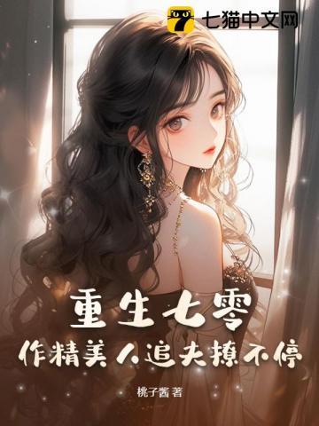 重生七零:作精美人追夫撩不停 重生七零:作精美人追夫撩不停