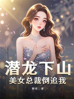 潜龙下山,美女总裁倒追我 潜龙下山,美女总裁倒追我