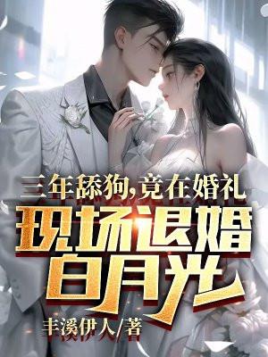 三年舔狗,竟在婚礼现场退婚白月光 三年舔狗,竟在婚礼现场退婚白月光