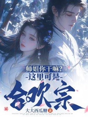 师姐你干嘛?这里可是合欢宗! 师姐你干嘛?这里可是合欢宗!